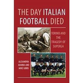 Alexandra Manna: The Day Italian Football Died: Torino and the Tragedy of Superga