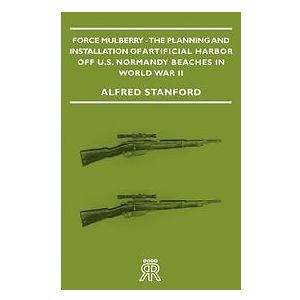 Force Mulberry The Planning and Installation of Artificial Harbor Off U.S. Normandy Beaches in World War II Engelska EBook