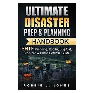 Robbie J Jones: Ultimate Disaster Prep & Planning Handbook: SHTF Prepping, Bug In, Out, Stockpile Home Defense Guide
