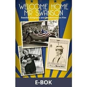 Nordic Academic Press Welcome Home Mr Swanson: Swedish Emigrants and S