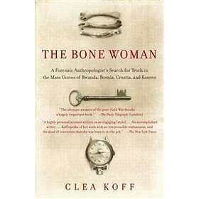 The Bone Woman: A Forensic Anthropologist's Search For Truth In The Mass Graves Of Rwanda, Bosnia, Croatia, And Kosovo