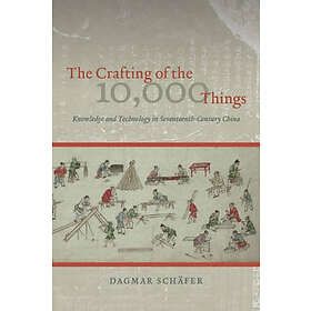 Dagmar Schafer: The Crafting of the 10,000 Things Knowledge and Technology in Seventeenth-Century China