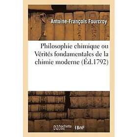 Antoine-Franois Fourcroy: Philosophie Chimique Ou Vrits Fondamentales de la Chimie Moderne, Disposes Dans Un Nouvel Ordre