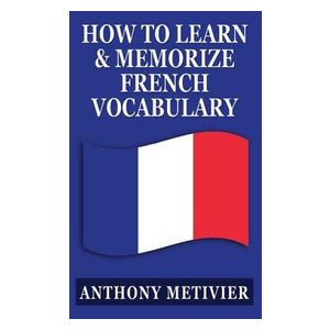 Anthony Metivier: How to Learn and Memorize French Vocabulary: ... Using a Memory Palace Specifically Designed for the Language