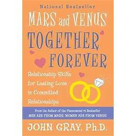 Mars And Venus Together Forever: Relationship Skills For Lasting Love In Committed Relationships