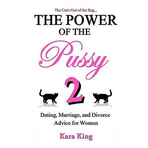 Kara King: The Power of the Pussy Part Two: Dating, Marriage, and Divorce Advice for Women