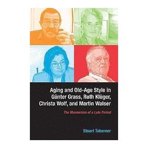 Stuart Taberner: Aging and Old-Age Style in Gunter Grass, Ruth Kluger, Christa Wolf, Martin Walser