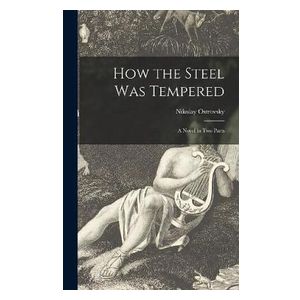 Nikolay Ostrovsky: How the Steel Was Tempered: a Novel in Two Parts